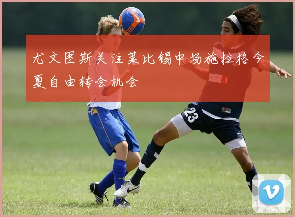 尤文图斯关注莱比锡中场施拉格今夏自由转会机会