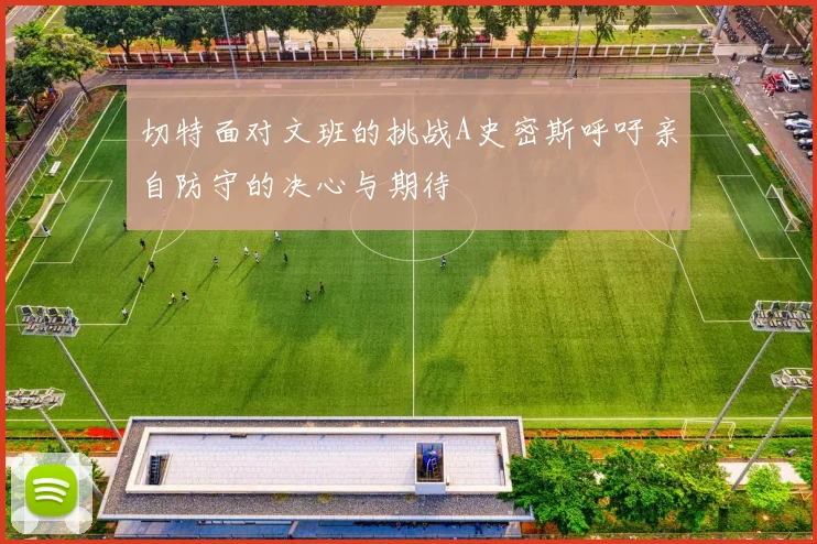 切特面对文班的挑战A史密斯呼吁亲自防守的决心与期待