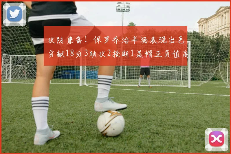 攻防兼备！保罗乔治半场表现出色贡献18分3助攻2抢断1盖帽正负值高达14
