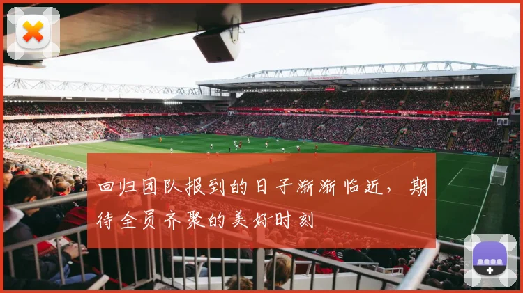 回归团队报到的日子渐渐临近，期待全员齐聚的美好时刻