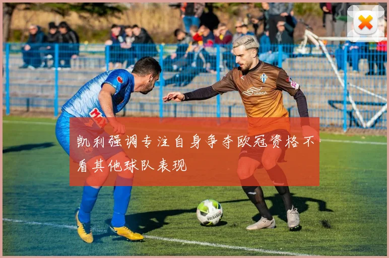 凯利强调专注自身争夺欧冠资格不看其他球队表现
