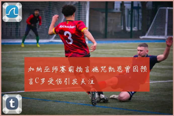 加纳巫师赛前扬言施咒凯恩曾因预言C罗受伤引发关注