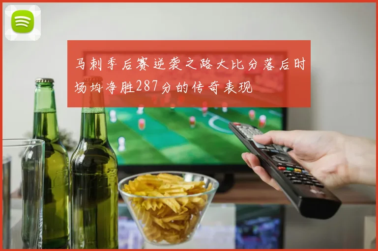 马刺季后赛逆袭之路大比分落后时场均净胜287分的传奇表现