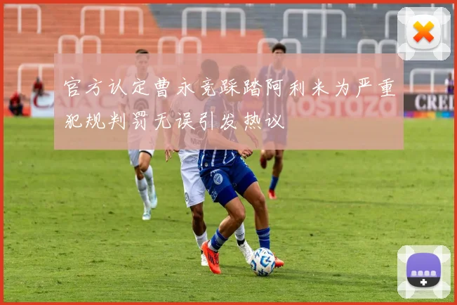 官方认定曹永竞踩踏阿利米为严重犯规判罚无误引发热议