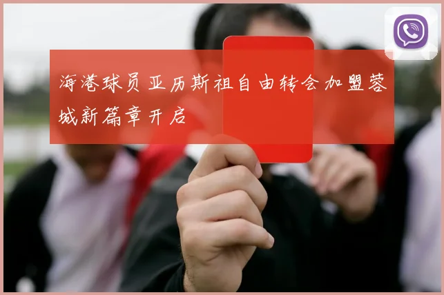 海港球员亚历斯祖自由转会加盟蓉城新篇章开启