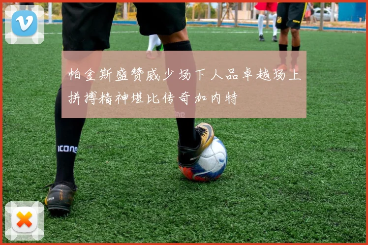 帕金斯盛赞威少场下人品卓越场上拼搏精神堪比传奇加内特