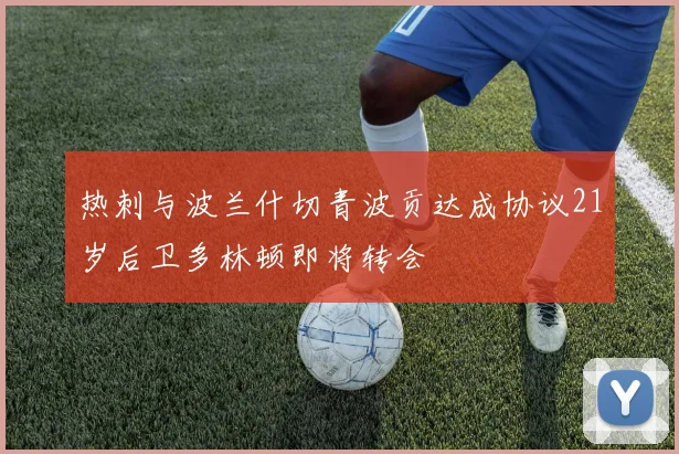 热刺与波兰什切青波贡达成协议21岁后卫多林顿即将转会