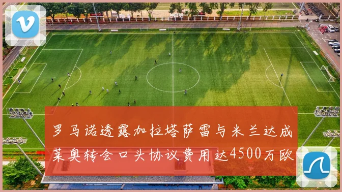罗马诺透露加拉塔萨雷与米兰达成莱奥转会口头协议费用达4500万欧元