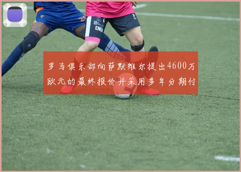 罗马俱乐部向萨默维尔提出4600万欧元的最终报价并采用多年分期付款方式