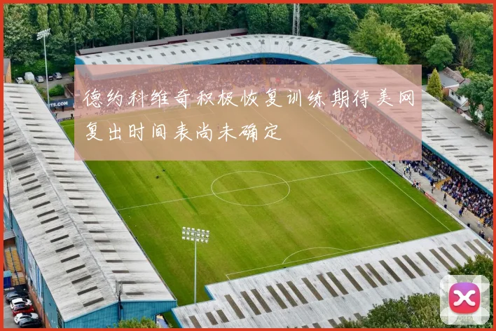 德约科维奇积极恢复训练期待美网复出时间表尚未确定