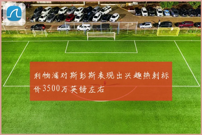 利物浦对斯彭斯表现出兴趣热刺标价3500万英镑左右