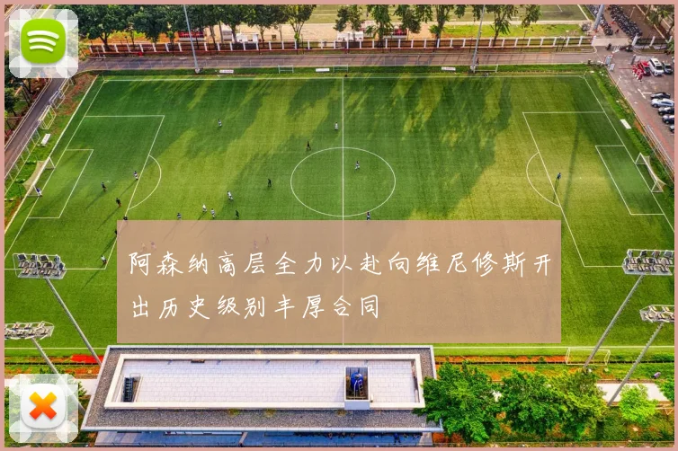 阿森纳高层全力以赴向维尼修斯开出历史级别丰厚合同
