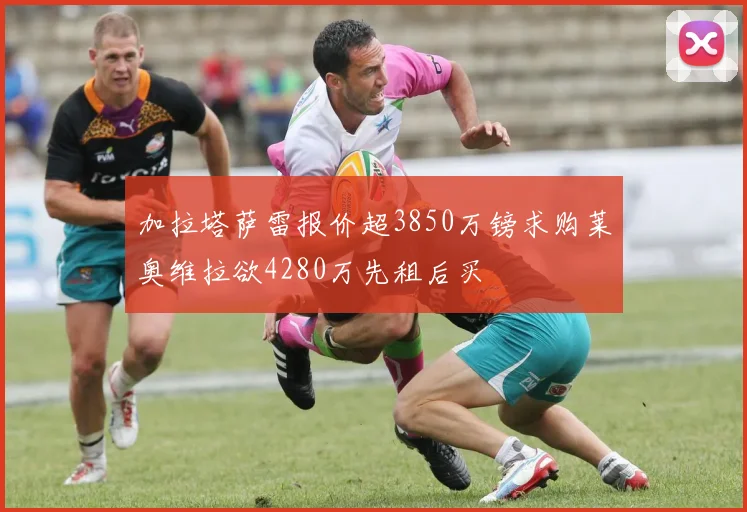 加拉塔萨雷报价超3850万镑求购莱奥维拉欲4280万先租后买